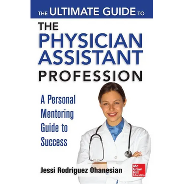The Ultimate Guide to the Physician Assistant Profession: A Personal Mentoring Guide to Success