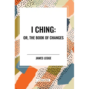 I Ching: Or, the Book of Changes