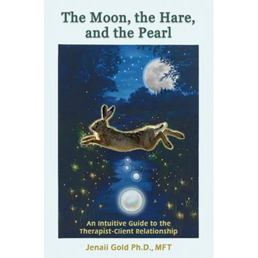 The Moon, the Hare, and the Pearl: An Intuitive Guide to the Therapist-Client Relationship: A companion for therapists and others who are drawn to the