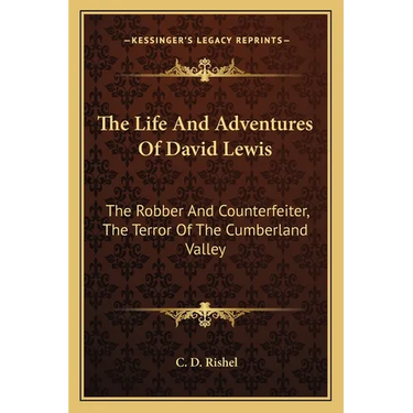The Life And Adventures Of David Lewis: The Robber And Counterfeiter, The Terror Of The Cumberland Valley