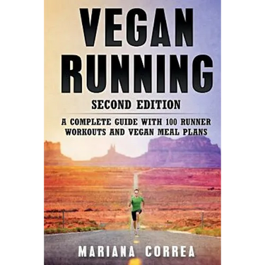 VEGAN RUNNING SECOND EDiTION: A COMPLETE GUIDE WiTH 100 RUNNER WORKOUTS AND VEGAN MEAL PLANS