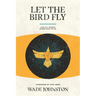 Let the Bird Fly: Life in a World Given Back to Us