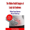 The Hidden Health Dangers of Leaky Gut Syndrome: What Your Doctor Won't Tell You: How to correctly diagnose leaky gut syndrome and how to heal your bo