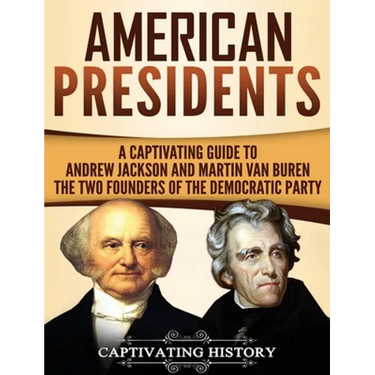 American Presidents: A Captivating Guide to Andrew Jackson and Martin Van Buren - The Two Founders of the Democratic Party