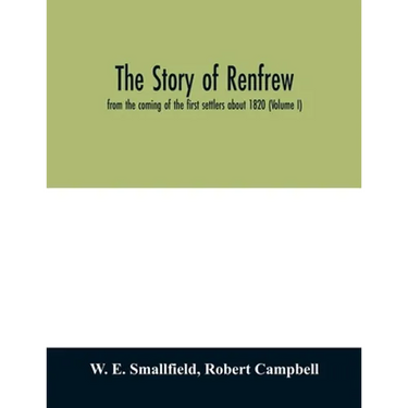 The story of Renfrew: from the coming of the first settlers about 1820 (Volume I)