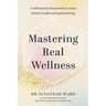 Mastering Real Wellness: A self-mastery framework to create holistic health and optimal living