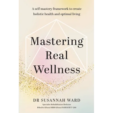 Mastering Real Wellness: A self-mastery framework to create holistic health and optimal living
