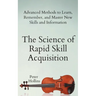 The Science of Rapid Skill Acquisition: Advanced Methods to Learn, Remember, and Master New Skills and Information