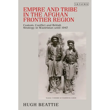 Empire and Tribe in the Afghan Frontier Region: Custom, Conflict and British Strategy in Waziristan Until 1947