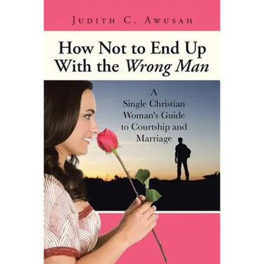 How Not to End Up With the Wrong Man: A Single Christian Woman's Guide to Courtship and Marriage