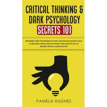 Critical Thinking & Dark Psychology Secrets 101: Beginners Guide for Problem Solving and Decision Making skills to become a better Critical Thinker, t