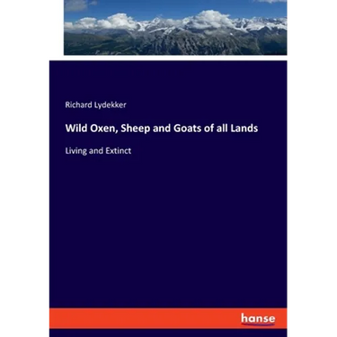 Wild Oxen, Sheep and Goats of all Lands: Living and Extinct