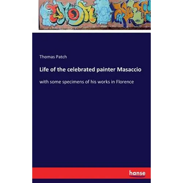 Life of the celebrated painter Masaccio: with some specimens of his works in Florence