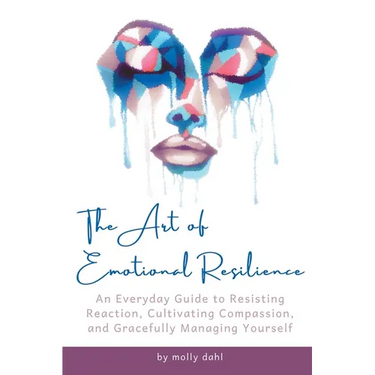 The Art of Emotional Resilience: An Everyday Guide to Resisting Reaction, Cultivating Compassion, and Gracefully Managing Yourself