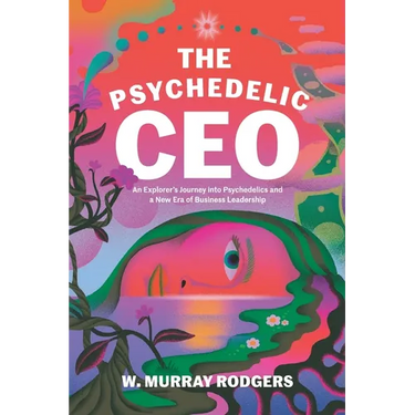 The Psychedelic CEO: An Explorer's Journey into Psychedelics and a New Era of Business Leadership