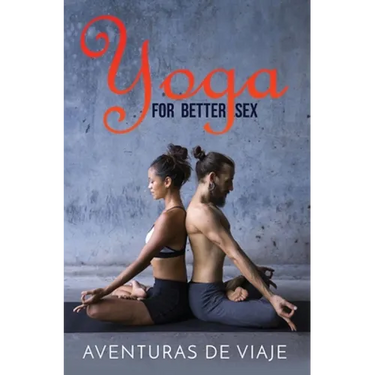Yoga for Better Sex: Yoga Poses and Routines for Increasing Sexual Pleasure and Overcoming Sexual Dysfunction