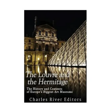 The Louvre and the Hermitage: The History and Contents of Europe's Biggest Art Museums