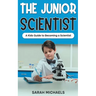 The Junior Scientist: A Kids Guide to Becoming a Scientist