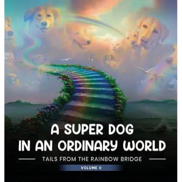 A Super Dog in an Ordinary World: Tales From The Rainbow Bridge Volume II