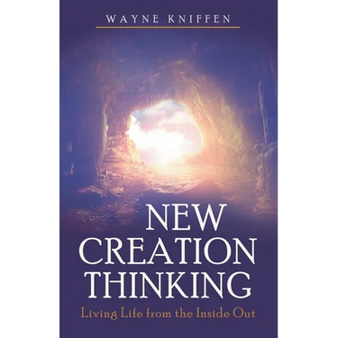 New Creation Thinking: Living Life from the Inside Out