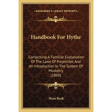 Handbook For Hythe: Comprising A Familiar Explanation Of The Laws Of Projectiles And An Introduction In The System Of Musketry (1860)