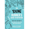 The Young Runner's Guide to Nutrition: How to Fuel Your Body to Train Smarter, Run Faster, and Recover Quicker