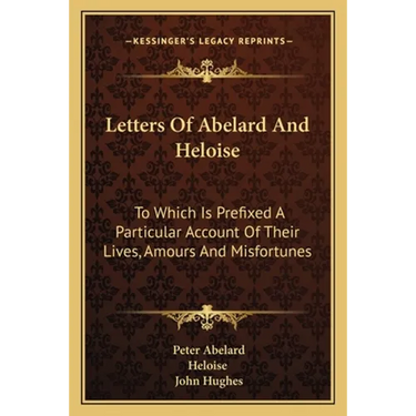 Letters Of Abelard And Heloise: To Which Is Prefixed A Particular Account Of Their Lives, Amours And Misfortunes