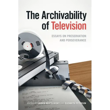 The Archivability of Television: Essays on Preservation and Perseverance