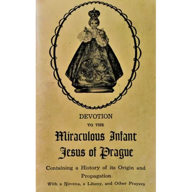 Devotion to the Miraculous Infant Jesus of Prague: Containing a History of its Origin and Propagation, with a Novena, Litany and Other Prayers