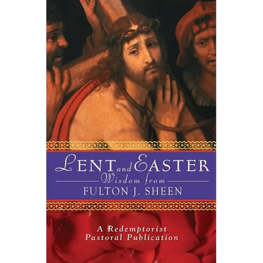 Lent and Easter Wisdom from Fulton J. Sheen: Daily Scripture and Prayers Together with Sheen's Own Words