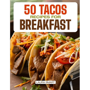 50 Tacos Recipes for Breakfast: Wake Up to Bold Flavors with Quick, High-Protein, Vegetarian, and Family-Friendly Breakfast Tacos, Perfect for Make-Ah