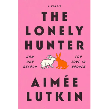 The Lonely Hunter: How Our Search for Love Is Broken: A Memoir