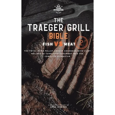 The Traeger Grill Bible: Fish VS Meat Vol. 2