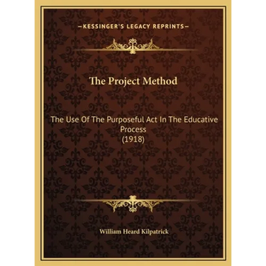 The Project Method: The Use Of The Purposeful Act In The Educative Process (1918)
