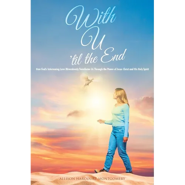 With U 'til the End: How God's Intervening Love Miraculously Transforms Us Through the Power of Jesus Christ and His Holy Spirit