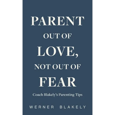 Parent Out of Love, Not Out of Fear, Coach Blakely's Parenting Tips