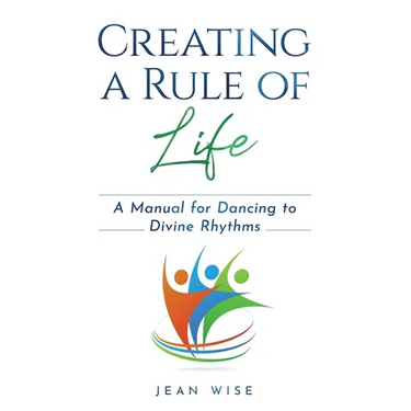 Creating a Rule of Life: A Manual for Dancing to Divine Rhythms