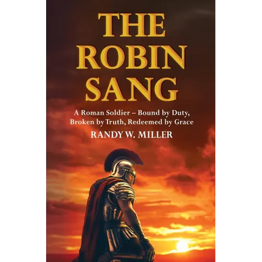 The Robin Sang: A Roman Soldier - Bound by Duty, Broken by Truth, Redeemed by Grace