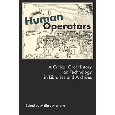 Human Operators: A Critical Oral History on Technology in Libraries and Archives