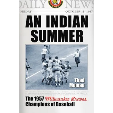 An Indian Summer: The 1957 Milwaukee Braves, Champions of Baseball