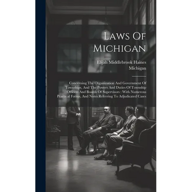 Laws Of Michigan: Concerning The Organization And Government Of Townships, And The Powers And Duties Of Township Officers And Boards Of