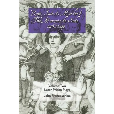 Rape, Incest, Murder! the Marquis de Sade on Stage Volume Two: Later Prison Plays