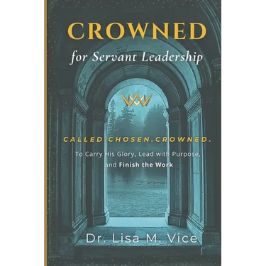 Crowned For Servant Leadership: Called. Chosen. Crowned. To carry His Glory, Lead with Purpose, and Finish the Work