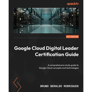 Google Cloud Digital Leader Certification Guide: A comprehensive study guide to Google Cloud concepts and technologies