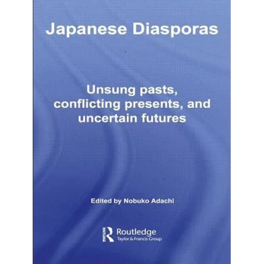 Japanese Diasporas: Unsung Pasts, Conflicting Presents and Uncertain Futures