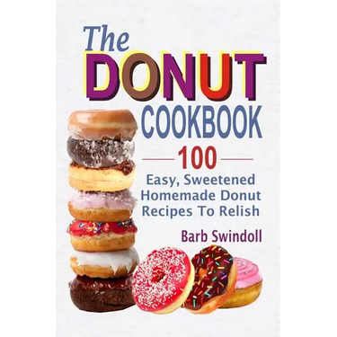 The Donut Cookbook: 100 Easy, Sweetened Homemade Donut Recipes To Relish