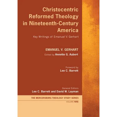 Christocentric Reformed Theology in Nineteenth-Century America: Key Writings of Emanuel V. Gerhart
