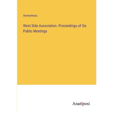 West Side Association. Proceedings of Six Public Meetings