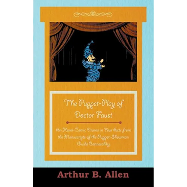 The Puppet-Play of Doctor Faust - An Heroi-Comic Drama in Four Acts from the Manuscripts of the Puppet-Showman Guido Bonneschky