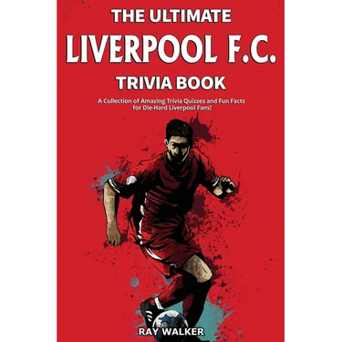 The Ultimate Liverpool F.C. Trivia Book: A Collection of Amazing Trivia Quizzes and Fun Facts for Die-Hard Liverpool Fans!